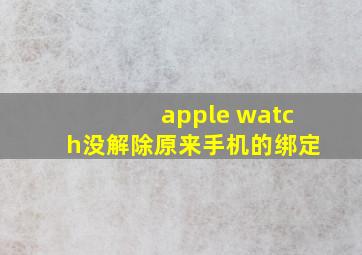 apple watch没解除原来手机的绑定